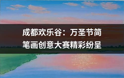 成都欢乐谷：万圣节简笔画创意大赛精彩纷呈