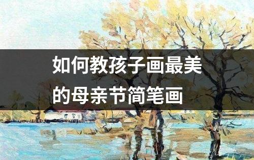 如何教孩子画最美的母亲节简笔画