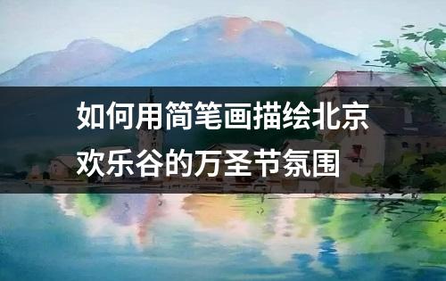 如何用简笔画描绘北京欢乐谷的万圣节氛围