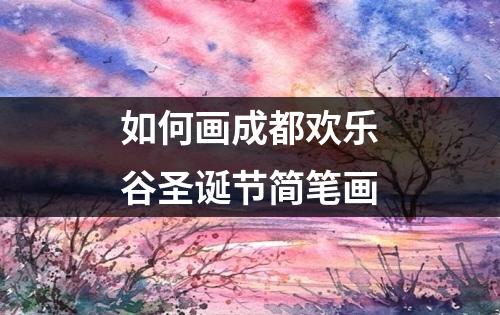 如何画成都欢乐谷圣诞节简笔画