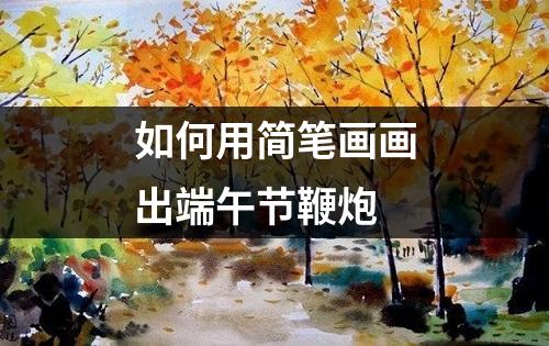 如何用简笔画画出端午节鞭炮