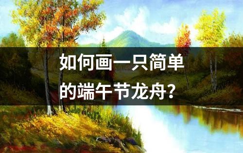 如何画一只简单的端午节龙舟？