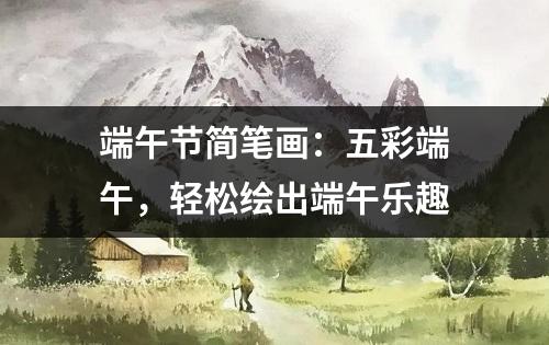 端午节简笔画：五彩端午，轻松绘出端午乐趣