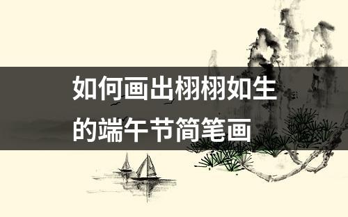 如何画出栩栩如生的端午节简笔画