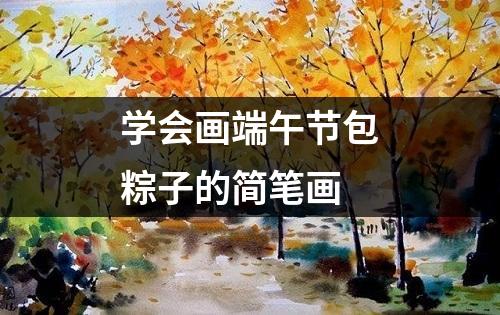 学会画端午节包粽子的简笔画