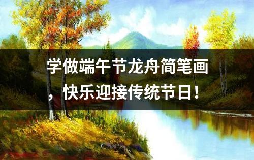 学做端午节龙舟简笔画，快乐迎接传统节日！