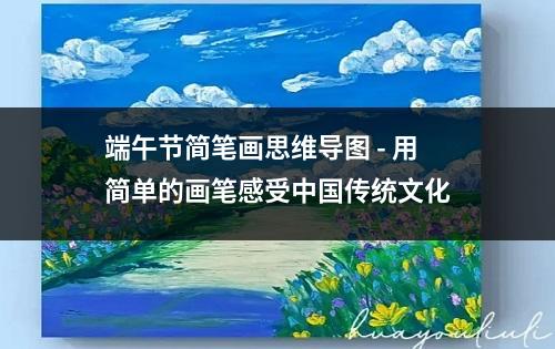 端午节简笔画思维导图 - 用简单的画笔感受中国传统文化