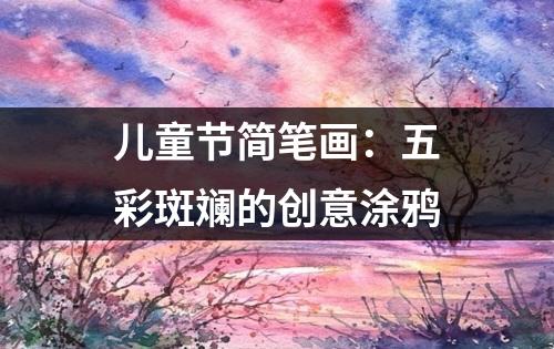 儿童节简笔画：五彩斑斓的创意涂鸦