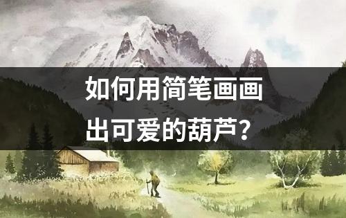 如何用简笔画画出可爱的葫芦？