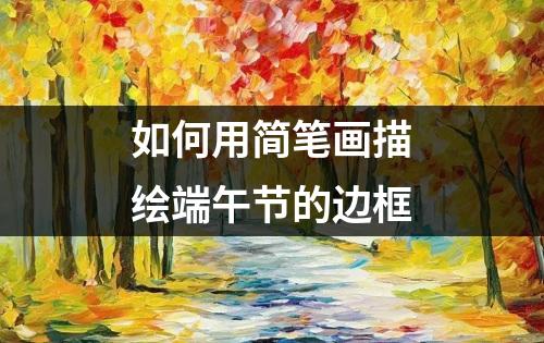 如何用简笔画描绘端午节的边框