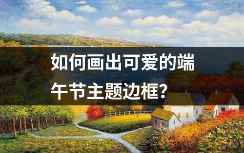 如何画出可爱的端午节主题边框？