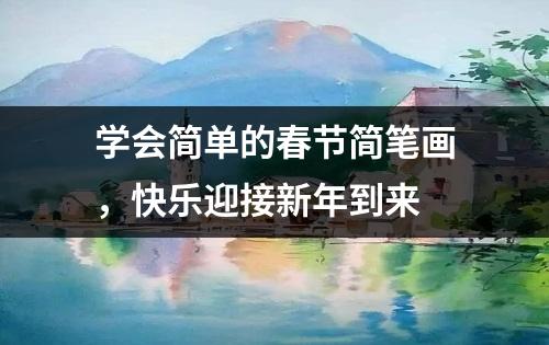 学会简单的春节简笔画，快乐迎接新年到来