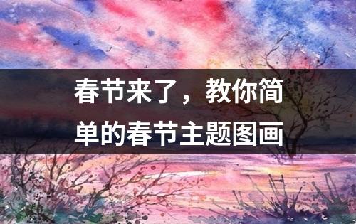 春节来了，教你简单的春节主题图画