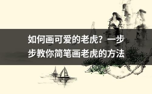 如何画可爱的老虎？一步步教你简笔画老虎的方法