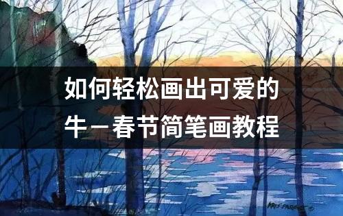 如何轻松画出可爱的牛－春节简笔画教程