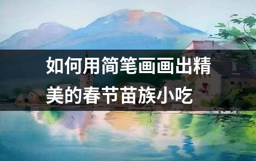 如何用简笔画画出精美的春节苗族小吃