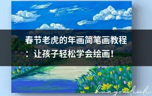 春节老虎的年画简笔画教程：让孩子轻松学会绘画！