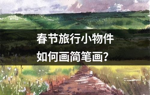 春节旅行小物件如何画简笔画？