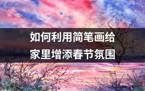 如何利用简笔画给家里增添春节氛围