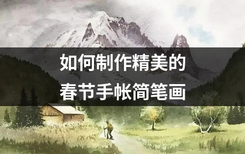 如何制作精美的春节手帐简笔画