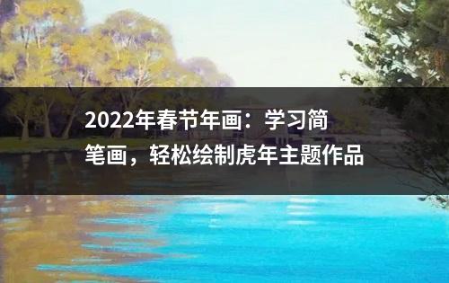 2022年春节年画：学习简笔画，轻松绘制虎年主题作品