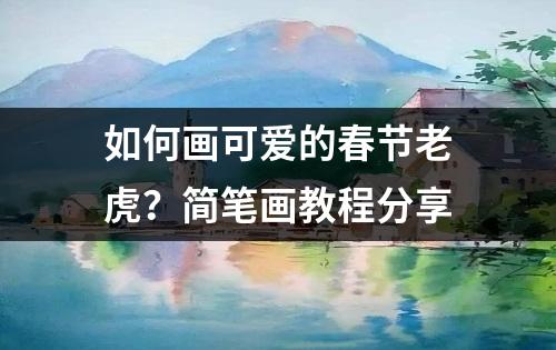 如何画可爱的春节老虎？简笔画教程分享