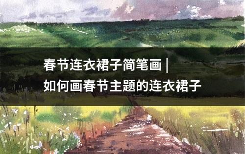 春节连衣裙子简笔画 | 如何画春节主题的连衣裙子