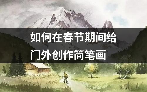 如何在春节期间给门外创作简笔画