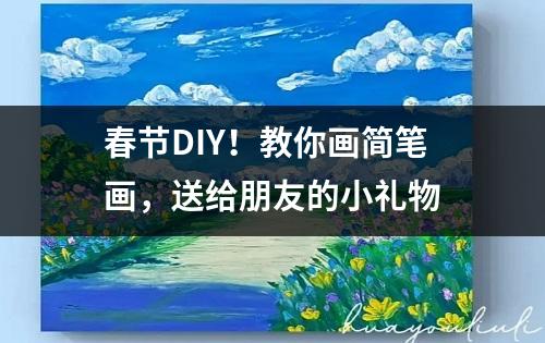 春节DIY！教你画简笔画，送给朋友的小礼物