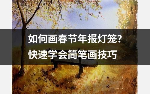 如何画春节年报灯笼？快速学会简笔画技巧