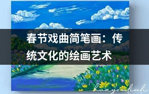 春节戏曲简笔画：传统文化的绘画艺术