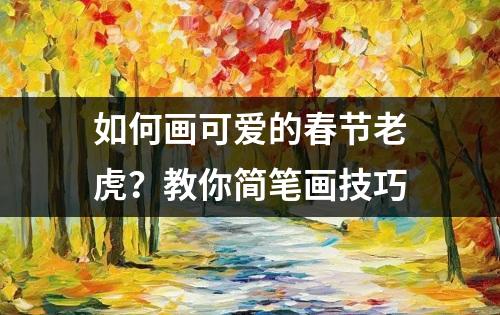 如何画可爱的春节老虎？教你简笔画技巧