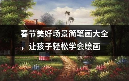 春节美好场景简笔画大全，让孩子轻松学会绘画