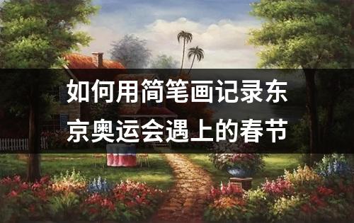 如何用简笔画记录东京奥运会遇上的春节