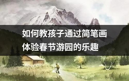 如何教孩子通过简笔画体验春节游园的乐趣