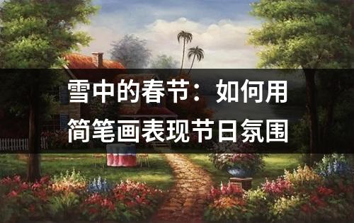 雪中的春节：如何用简笔画表现节日氛围