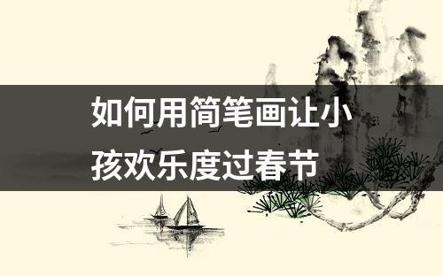 如何用简笔画让小孩欢乐度过春节