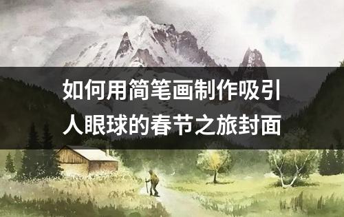 如何用简笔画制作吸引人眼球的春节之旅封面