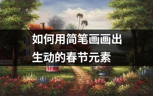 如何用简笔画画出生动的春节元素