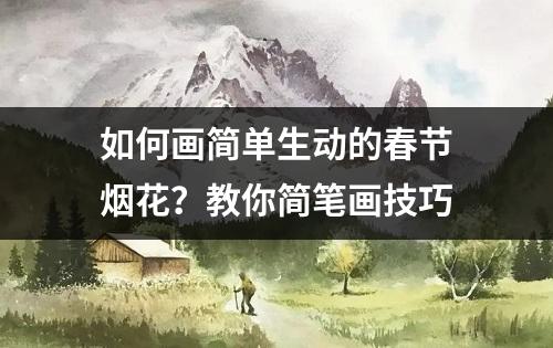 如何画简单生动的春节烟花？教你简笔画技巧