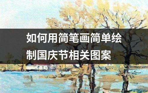 如何用简笔画简单绘制国庆节相关图案