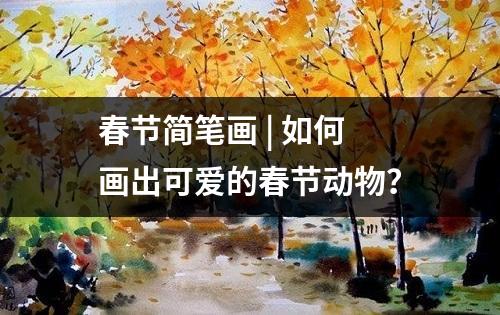 春节简笔画 | 如何画出可爱的春节动物？