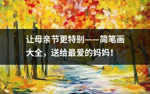 让母亲节更特别——简笔画大全，送给最爱的妈妈！