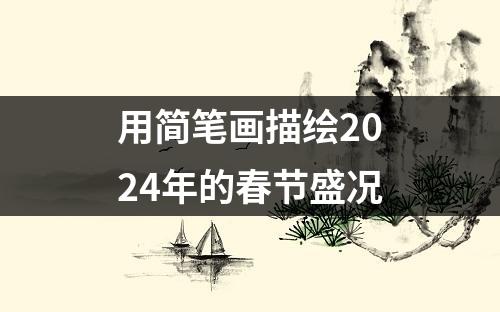 用简笔画描绘2024年的春节盛况