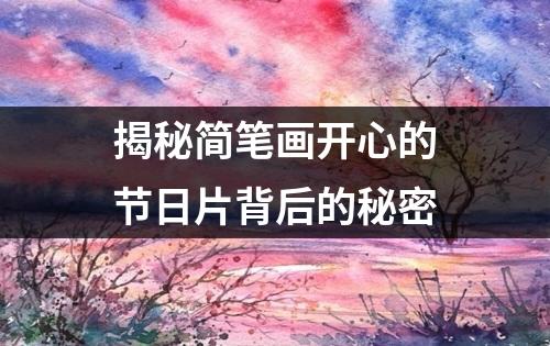 揭秘简笔画开心的节日片背后的秘密