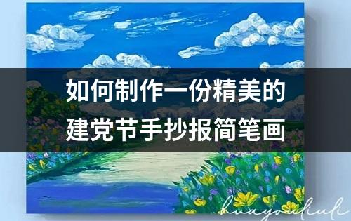 如何制作一份精美的建党节手抄报简笔画