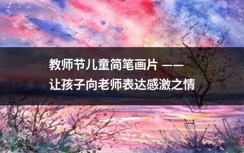 教师节儿童简笔画片 —— 让孩子向老师表达感激之情