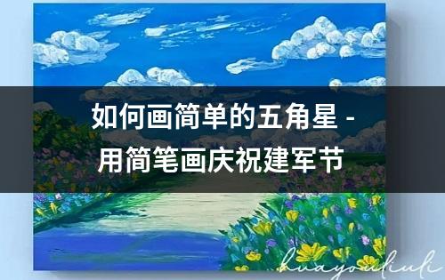 如何画简单的五角星 - 用简笔画庆祝建军节