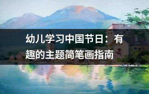 幼儿学习中国节日：有趣的主题简笔画指南