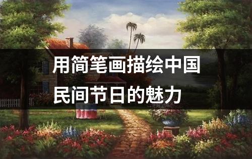 用简笔画描绘中国民间节日的魅力